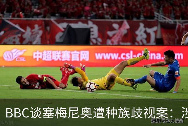 BBC谈塞梅尼奥遭种族歧视案：涉事球迷否认指控，检方认为其撒谎